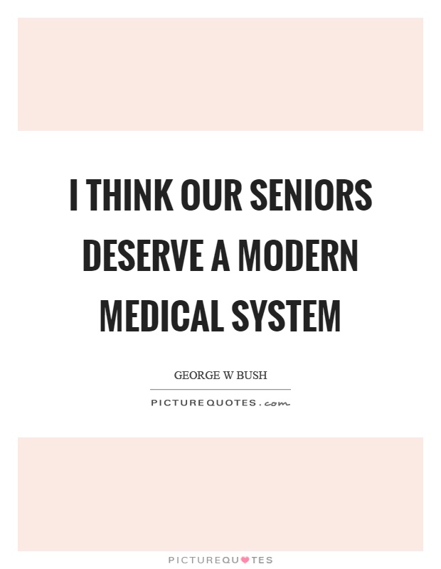 I think our seniors deserve a modern medical system Picture Quote #1