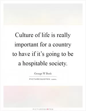 Culture of life is really important for a country to have if it’s going to be a hospitable society Picture Quote #1