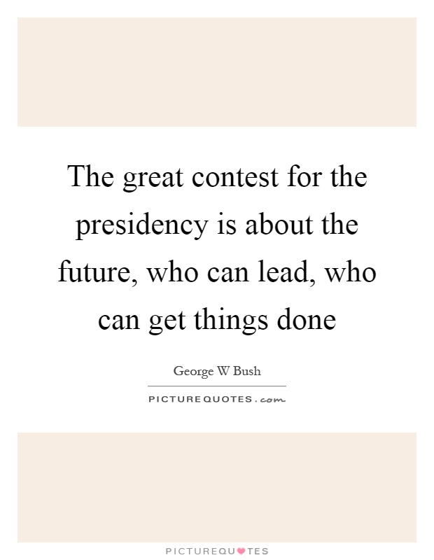 The great contest for the presidency is about the future, who can lead, who can get things done Picture Quote #1