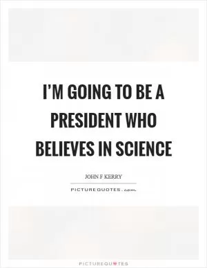 I’m going to be a president who believes in science Picture Quote #1
