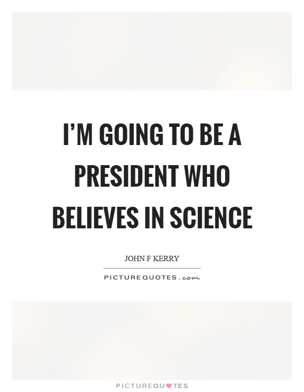 I'm going to be a president who believes in science Picture Quote #1