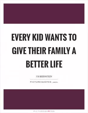 Every kid wants to give their family a better life Picture Quote #1