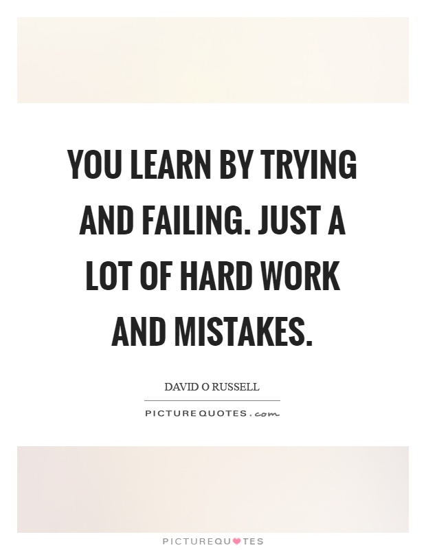You learn by trying and failing. Just a lot of hard work and mistakes Picture Quote #1