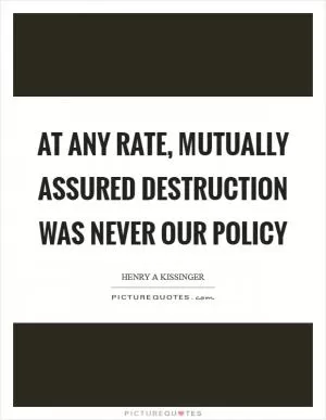 At any rate, mutually assured destruction was never our policy Picture Quote #1