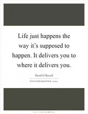 Life just happens the way it’s supposed to happen. It delivers you to where it delivers you Picture Quote #1
