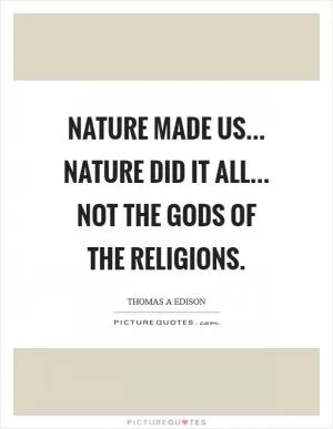 Nature made us... nature did it all... not the gods of the religions Picture Quote #1
