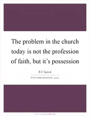 The problem in the church today is not the profession of faith, but it’s possession Picture Quote #1