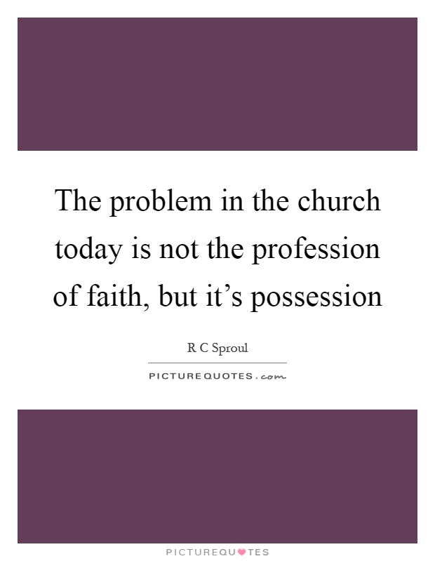 The problem in the church today is not the profession of faith, but it's possession Picture Quote #1