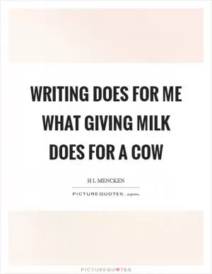 Writing does for me what giving milk does for a cow Picture Quote #1