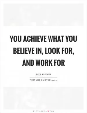 You achieve what you believe in, look for, and work for Picture Quote #1