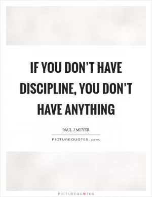 If you don’t have discipline, you don’t have anything Picture Quote #1