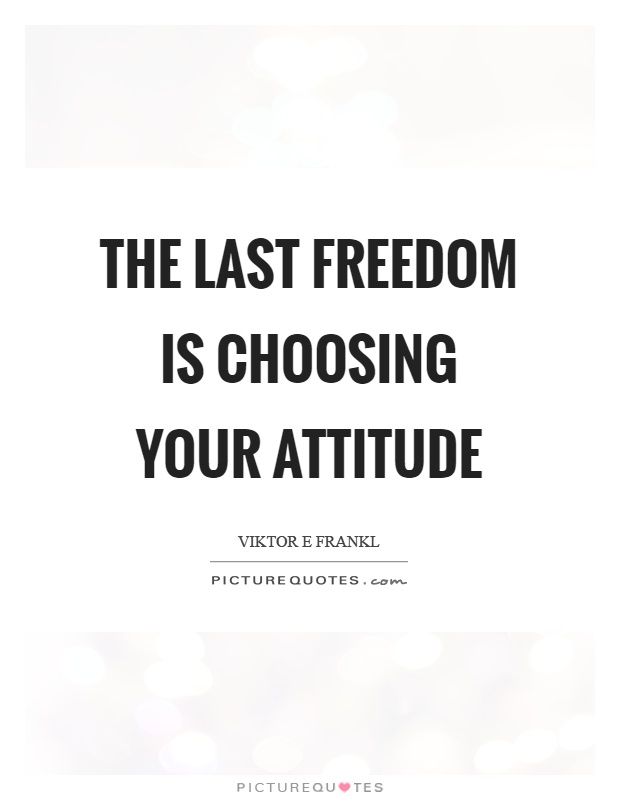 The last freedom is choosing your attitude Picture Quote #1