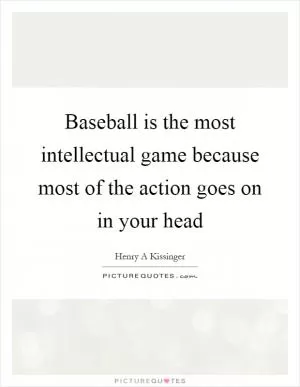 Baseball is the most intellectual game because most of the action goes on in your head Picture Quote #1