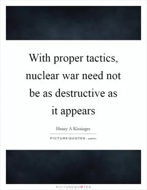 With proper tactics, nuclear war need not be as destructive as it appears Picture Quote #1