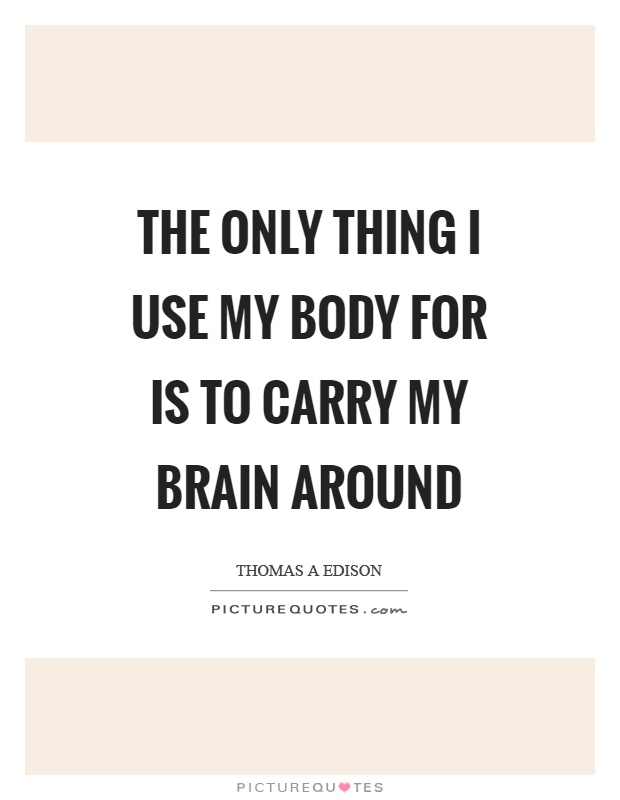 The only thing I use my body for is to carry my brain around Picture Quote #1