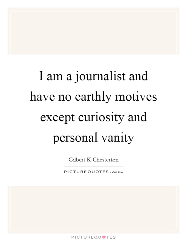 I am a journalist and have no earthly motives except curiosity and personal vanity Picture Quote #1