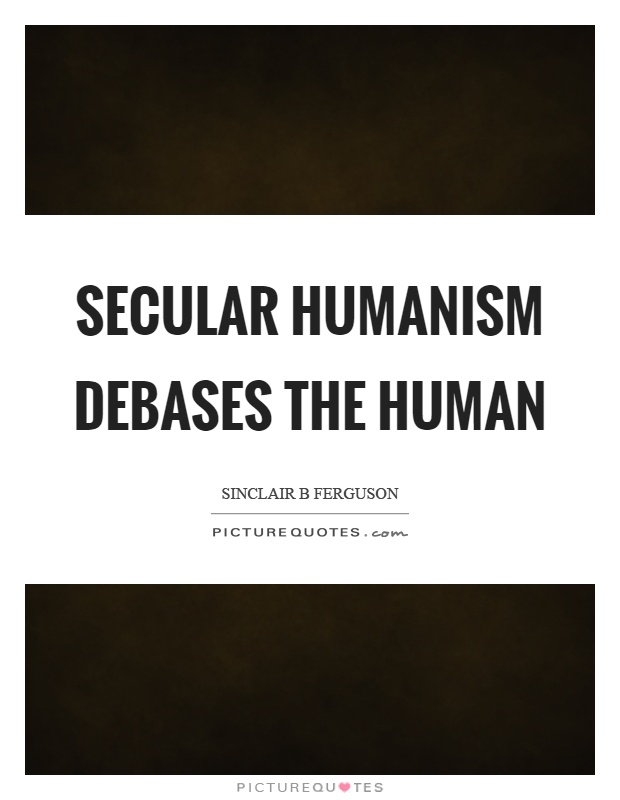 Secular humanism debases the human Picture Quote #1