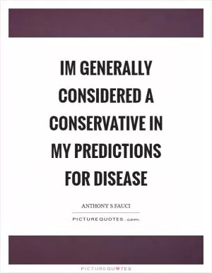 Im generally considered a conservative in my predictions for disease Picture Quote #1