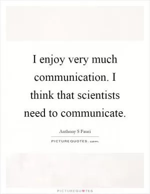 I enjoy very much communication. I think that scientists need to communicate Picture Quote #1