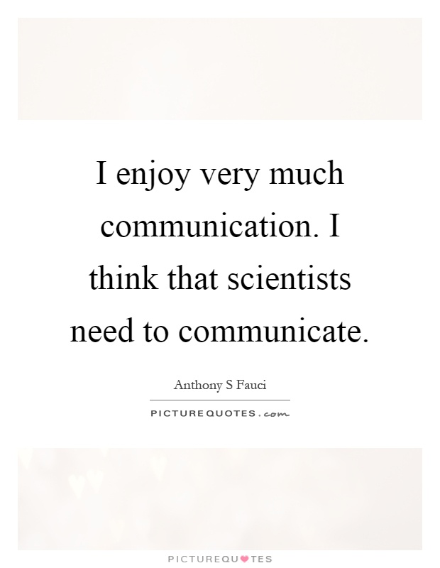 I enjoy very much communication. I think that scientists need to communicate Picture Quote #1