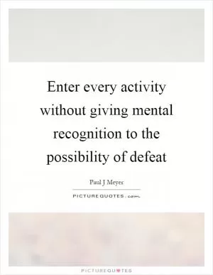 Enter every activity without giving mental recognition to the possibility of defeat Picture Quote #1
