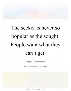 The seeker is never so popular as the sought. People want what they can’t get Picture Quote #1