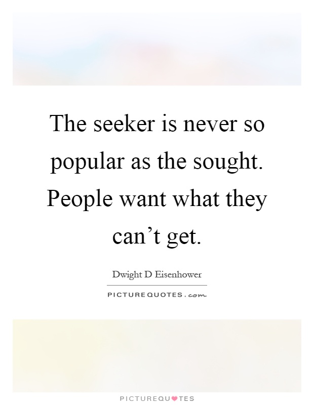 The seeker is never so popular as the sought. People want what they can't get Picture Quote #1