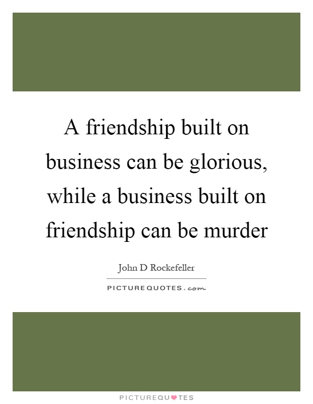 A friendship built on business can be glorious, while a business built on friendship can be murder Picture Quote #1
