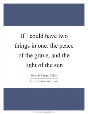 If I could have two things in one: the peace of the grave, and the light of the sun Picture Quote #1