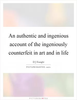 An authentic and ingenious account of the ingeniously counterfeit in art and in life Picture Quote #1