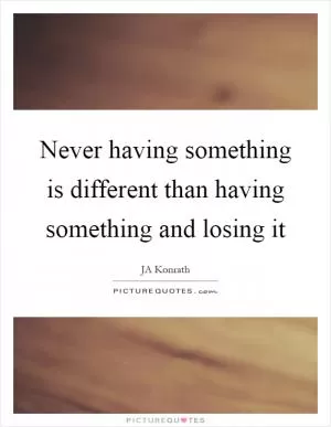 Never having something is different than having something and losing it Picture Quote #1