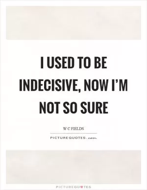 I used to be indecisive, now I’m not so sure Picture Quote #1