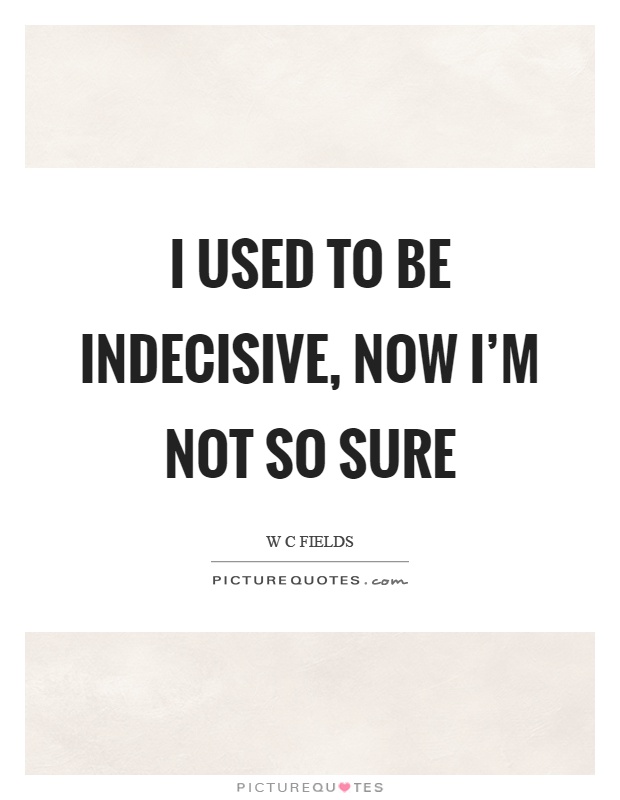 I used to be indecisive, now I'm not so sure Picture Quote #1