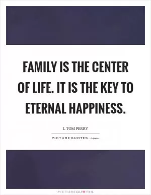 Family is the center of life. It is the key to eternal happiness Picture Quote #1
