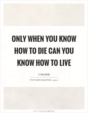 Only when you know how to die can you know how to live Picture Quote #1