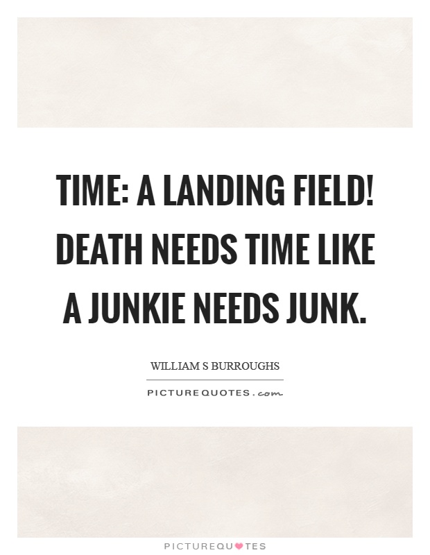 Time: a landing field! Death needs time like a junkie needs junk Picture Quote #1