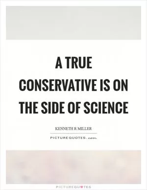 A true conservative is on the side of science Picture Quote #1