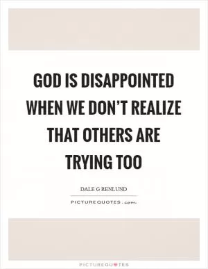 God is disappointed when we don’t realize that others are trying too Picture Quote #1