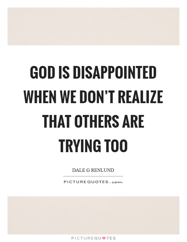 God is disappointed when we don't realize that others are trying too Picture Quote #1