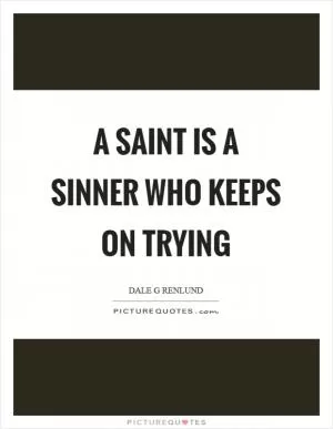 A saint is a sinner who keeps on trying Picture Quote #1