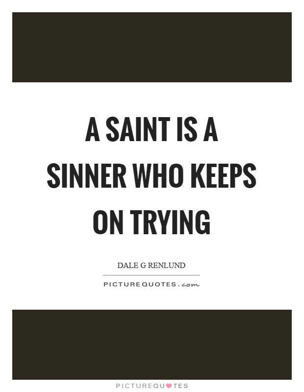 A saint is a sinner who keeps on trying Picture Quote #1