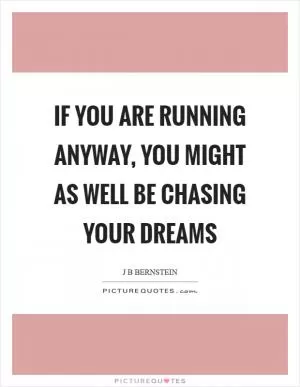 If you are running anyway, you might as well be chasing your dreams Picture Quote #1