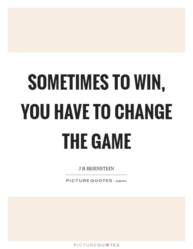Sometimes to win, you have to change the game Picture Quote #1