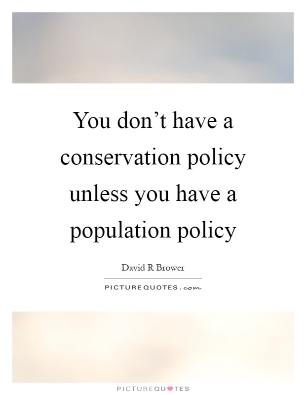 You don't have a conservation policy unless you have a population policy Picture Quote #1
