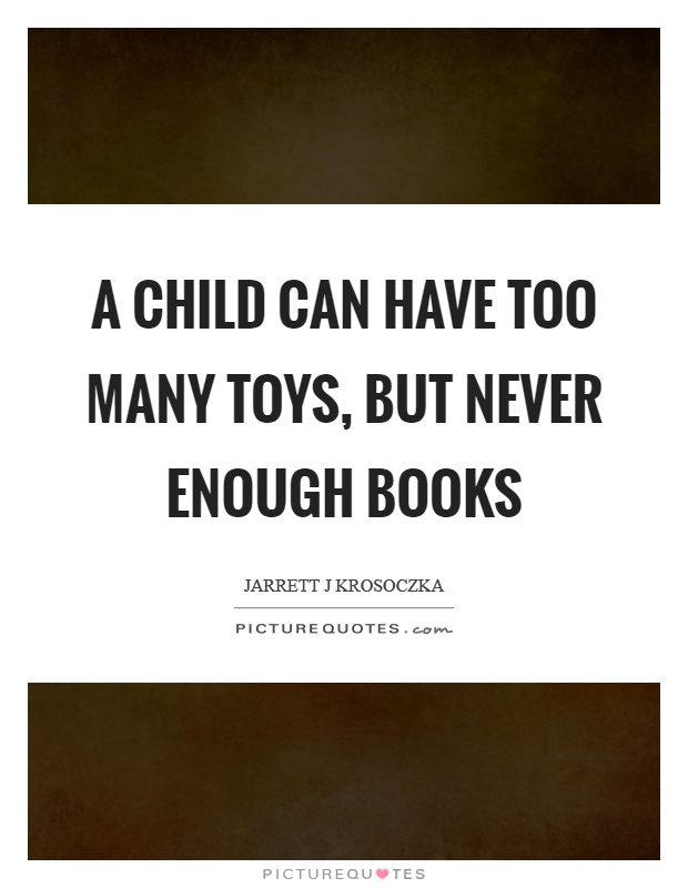 A child can have too many toys, but never enough books Picture Quote #1