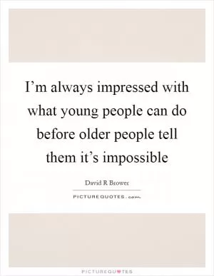 I’m always impressed with what young people can do before older people tell them it’s impossible Picture Quote #1