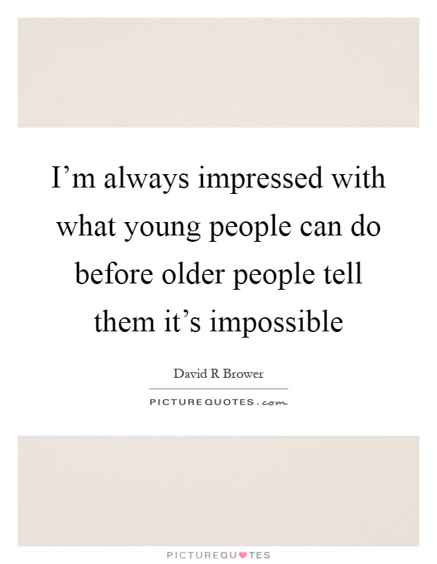 I'm always impressed with what young people can do before older people tell them it's impossible Picture Quote #1