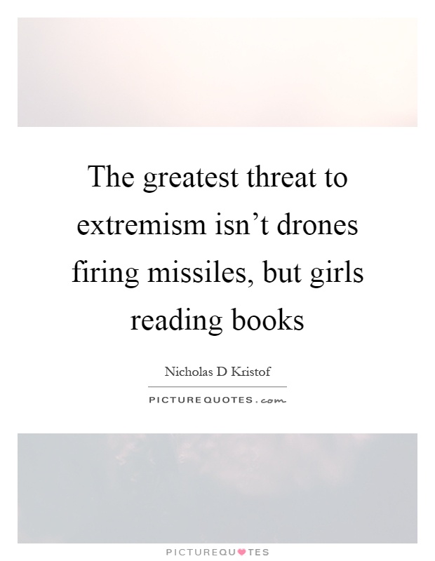 The greatest threat to extremism isn't drones firing missiles, but girls reading books Picture Quote #1