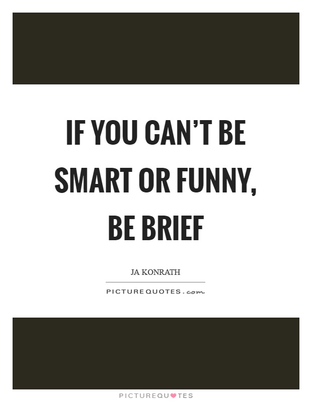 If you can't be smart or funny, be brief Picture Quote #1