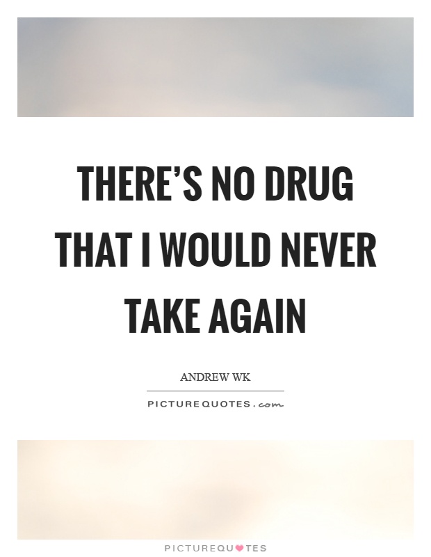 There's no drug that I would never take again Picture Quote #1